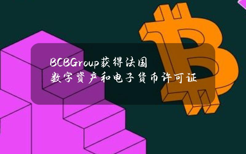 BCBGroup获得法国数字资产和电子货币许可证