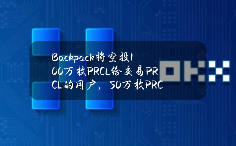 Backpack将空投100万枚PRCL给交易PRCL的用户，50万枚PRCL奖励给前十名