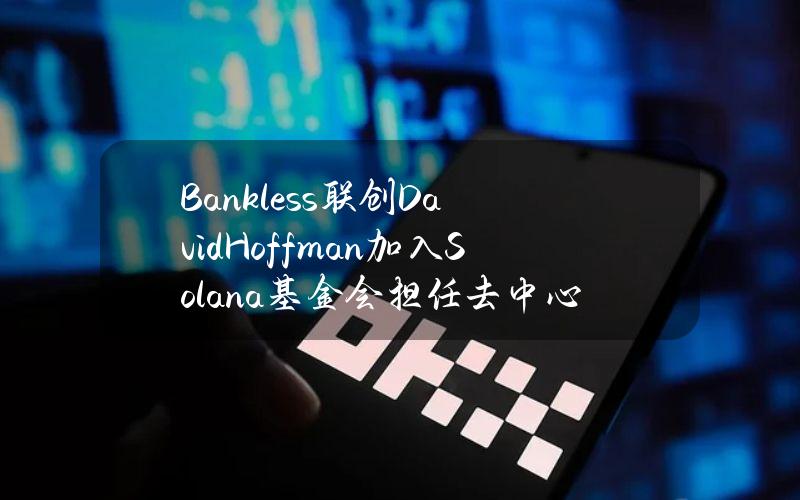 Bankless联创DavidHoffman加入Solana基金会担任去中心化副总裁或为愚人节玩笑