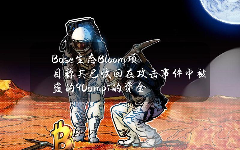 Base生态Bloom项目称其已收回在攻击事件中被盗的90&的资金