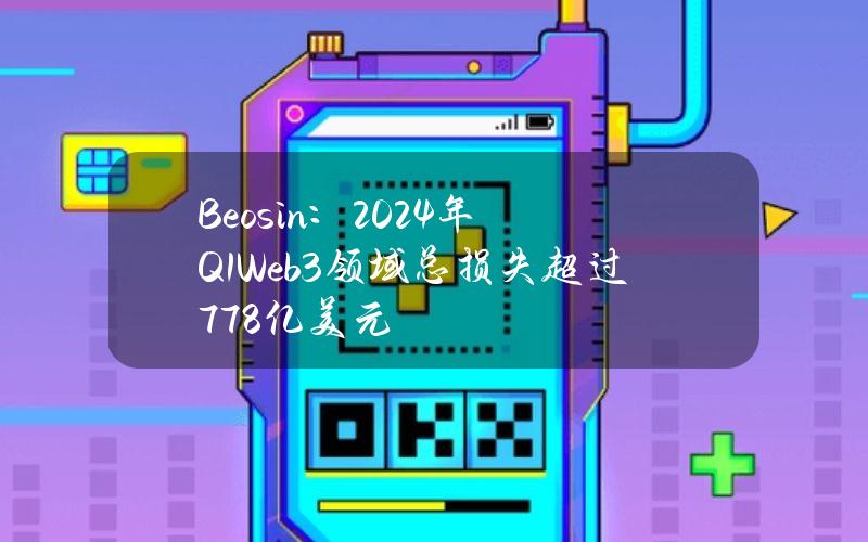 Beosin：2024年Q1Web3领域总损失超过7.78亿美元