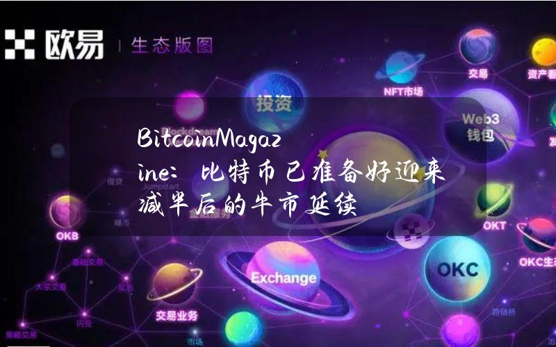 BitcoinMagazine：比特币已准备好迎来减半后的牛市延续