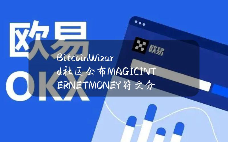 BitcoinWizard社区公布MAGICINTERNETMONEY符文分配方案，WZRD和OrdinalsNFT持仓将按市值比例快照空投