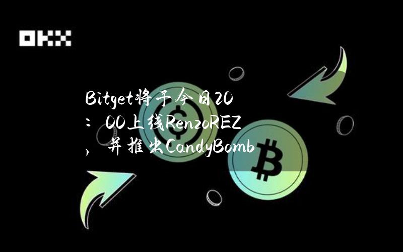 Bitget将于今日20：00上线Renzo（REZ），并推出CandyBomb—REZ奖池