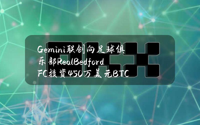 Gemini联创向足球俱乐部RealBedfordFC投资450万美元BTC