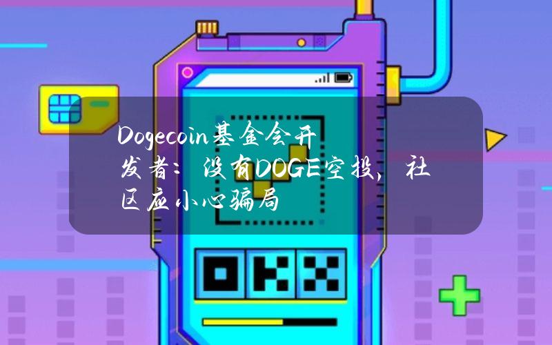 Dogecoin基金会开发者：没有DOGE空投，社区应小心骗局