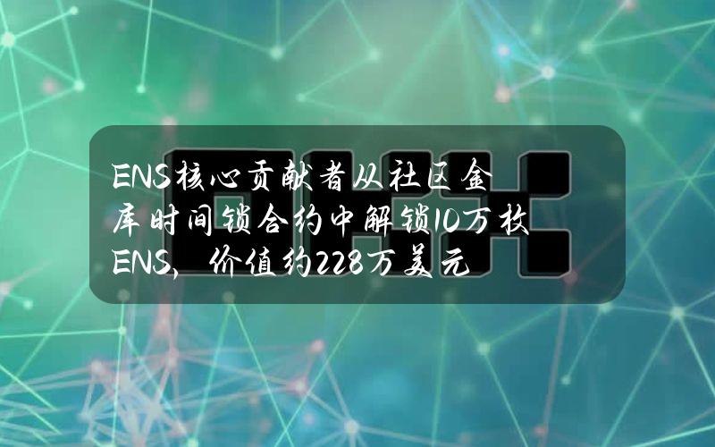 ENS核心贡献者从社区金库时间锁合约中解锁10万枚ENS，价值约228万美元