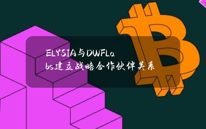 ELYSIA与DWFLabs建立战略合作伙伴关系