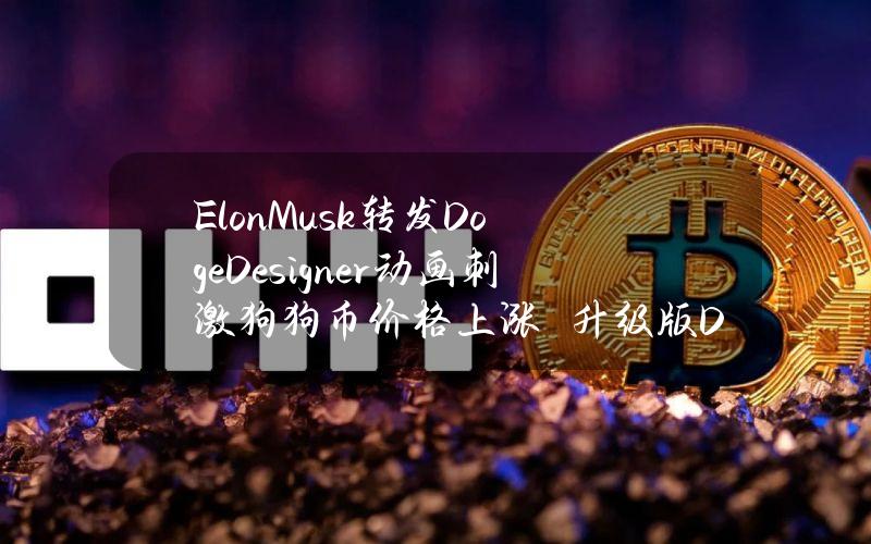 ElonMusk转发DogeDesigner动画刺激狗狗币价格上涨　升级版Dogecoin20预售超过1千万美元