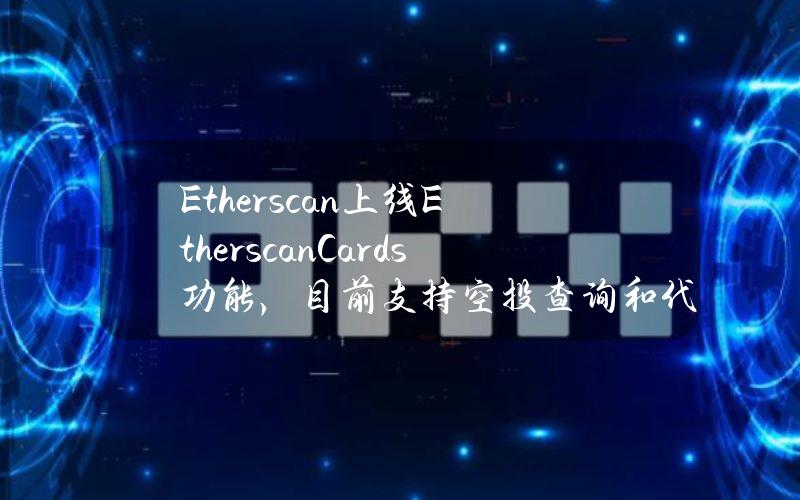 Etherscan上线EtherscanCards功能，目前支持空投查询和代币权限查询