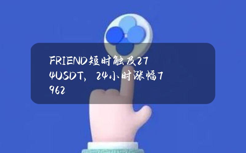 FRIEND短时触及2.74USDT，24小时涨幅79.62%