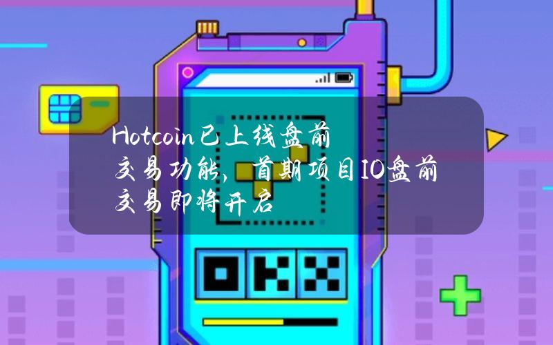 Hotcoin已上线盘前交易功能，首期项目IO盘前交易即将开启