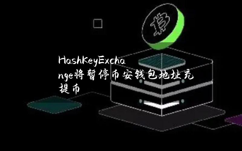 HashKeyExchange将暂停币安钱包地址充提币