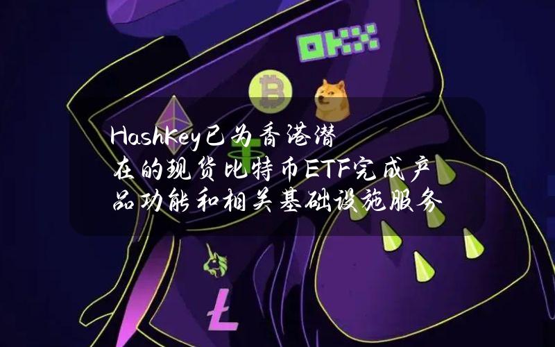 HashKey已为香港潜在的现货比特币ETF完成产品功能和相关基础设施服务