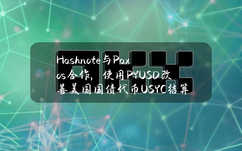 Hashnote与Paxos合作，使用PYUSD改善美国国债代币USYC结算