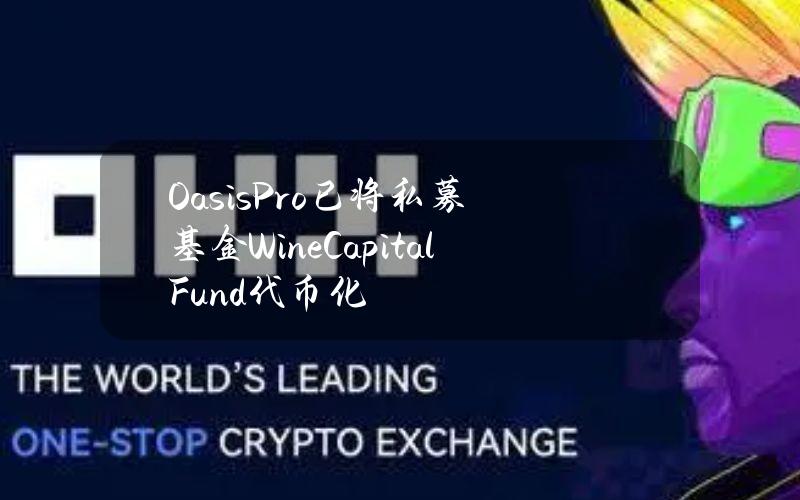 OasisPro已将私募基金WineCapitalFund代币化