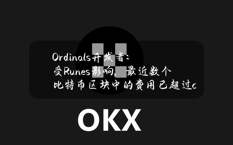 Ordinals开发者：受Runes影响，最近数个比特币区块中的费用已超过coinbase奖励