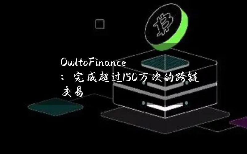 OwltoFinance：完成超过150万次的跨链交易