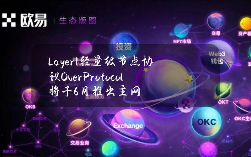 Layer1轻量级节点协议OverProtocol将于6月推出主网