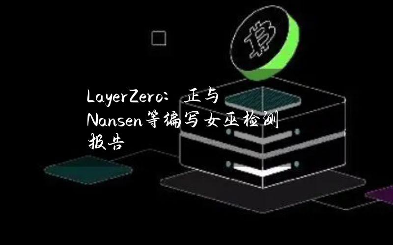 LayerZero：正与Nansen等编写女巫检测报告