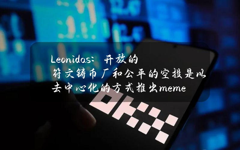 Leonidas：开放的符文铸币厂和公平的空投是以去中心化的方式推出memecoin的可行替代方案