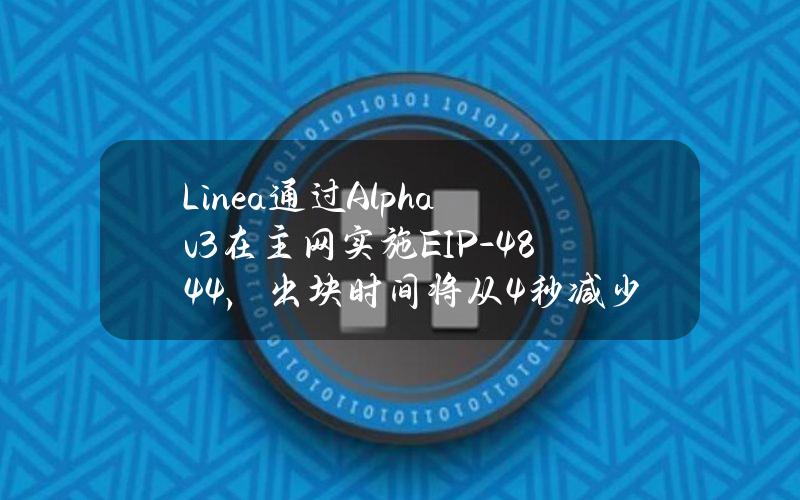 Linea通过Alphav3在主网实施EIP-4844，出块时间将从4秒减少到3秒