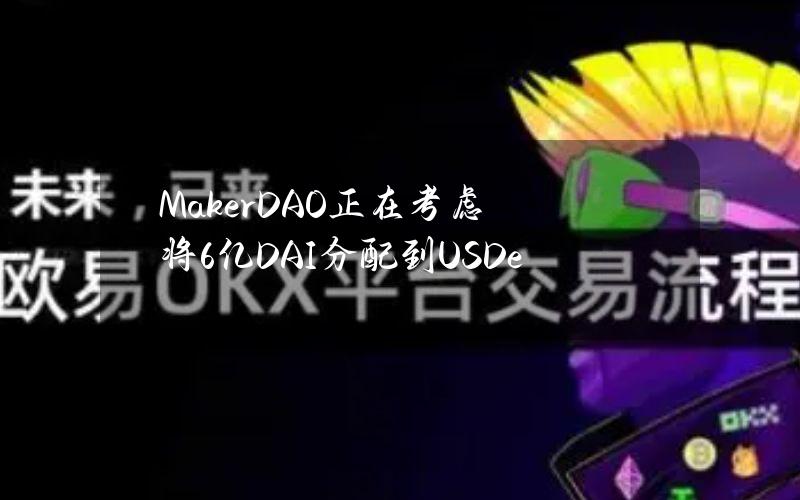 MakerDAO正在考虑将6亿DAI分配到USDe