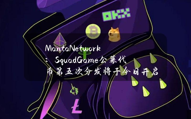 MantaNetwork：SquadGame公募代币第五次分发将于今日开启