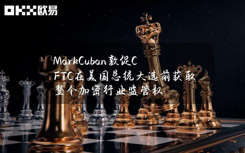 MarkCuban敦促CFTC在美国总统大选前获取整个加密行业监管权