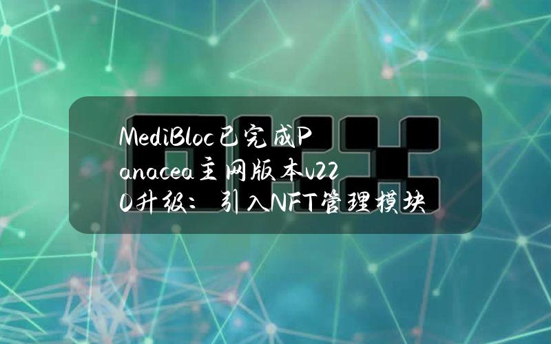 MediBloc已完成Panacea主网版本v2.2.0升级：引入NFT管理模块