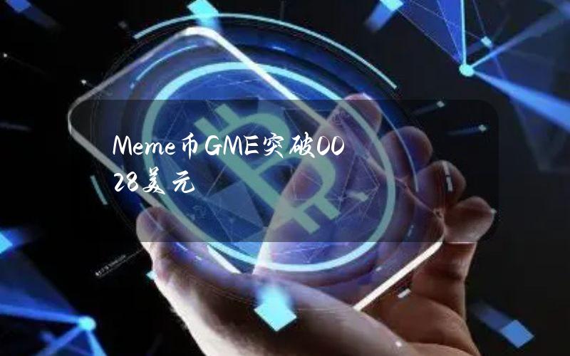 Meme币GME突破0.028美元