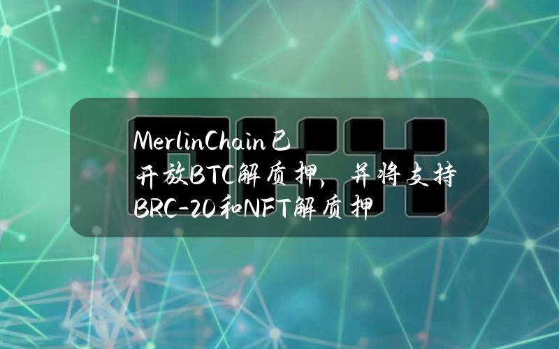 MerlinChain已开放BTC解质押，并将支持BRC-20和NFT解质押