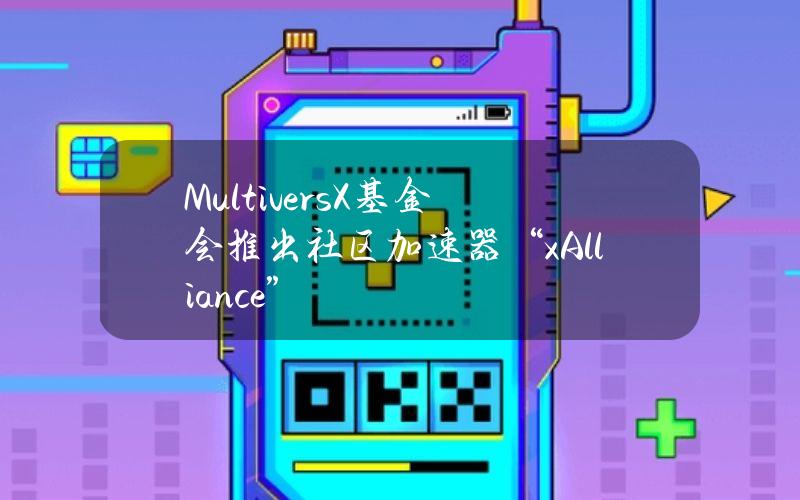 MultiversX基金会推出社区加速器“xAlliance”