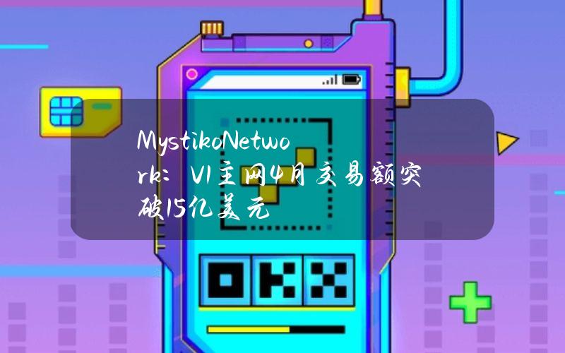 Mystiko.Network：V1主网4月交易额突破1.5亿美元