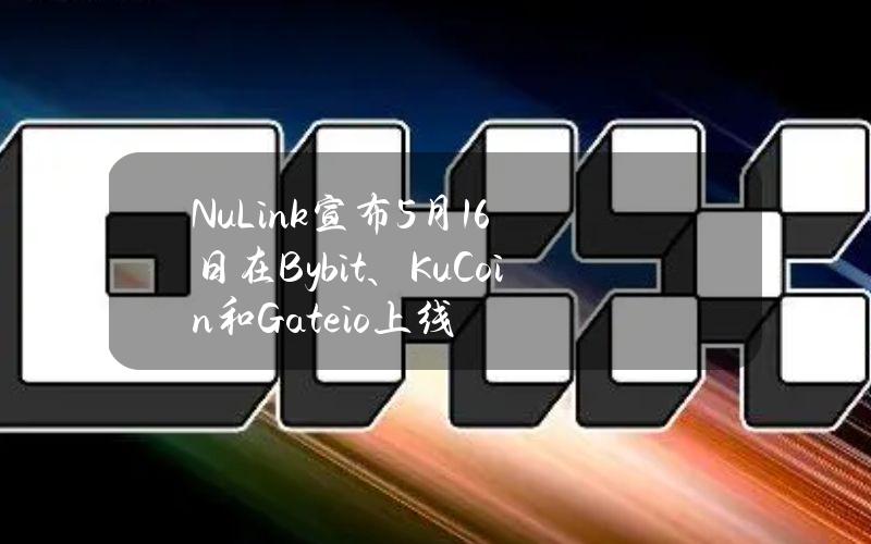 NuLink宣布5月16日在Bybit、KuCoin和Gate.io上线