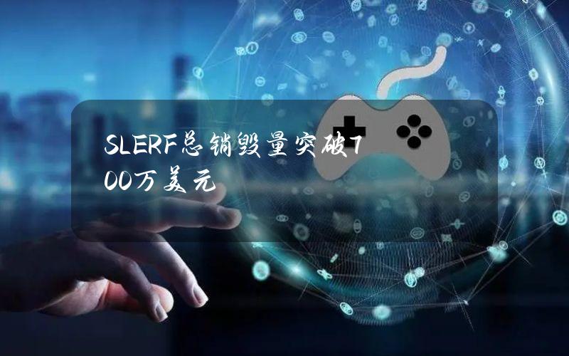 SLERF总销毁量突破700万美元