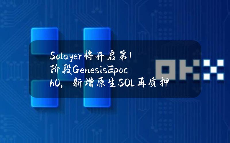 Solayer将开启第1阶段GenesisEpoch0，新增原生SOL再质押池以及LST池