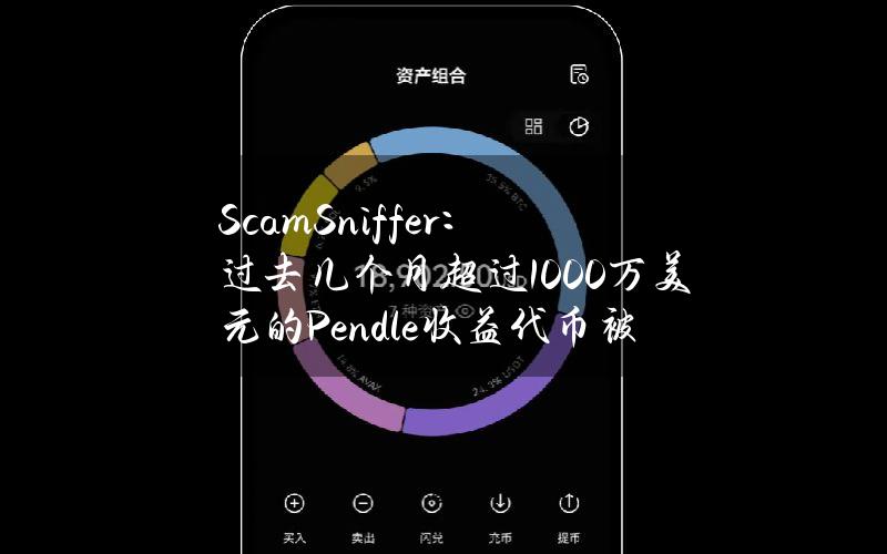 ScamSniffer：过去几个月超过1000万美元的Pendle收益代币被盗