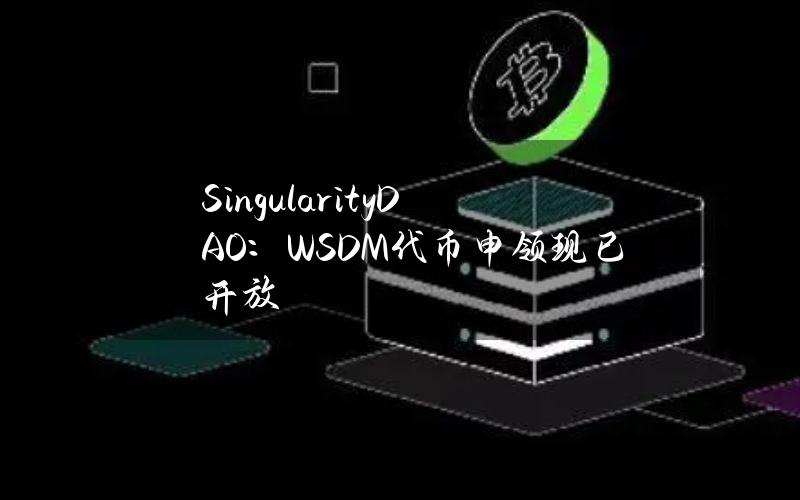 SingularityDAO：WSDM代币申领现已开放