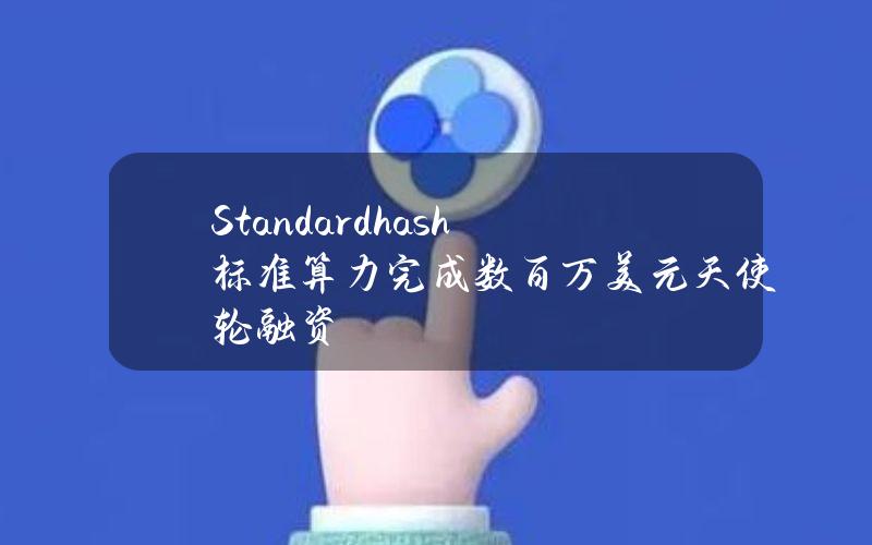 Standardhash标准算力完成数百万美元天使轮融资