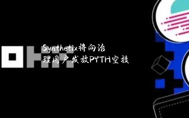 Synthetix将向治理用户发放PYTH空投