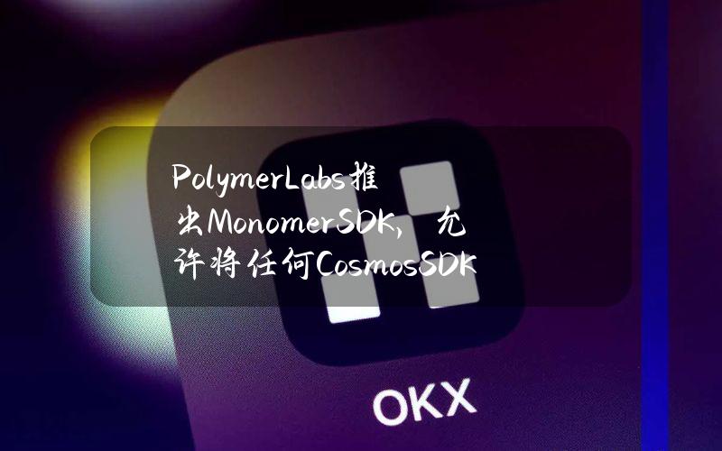 PolymerLabs推出MonomerSDK，允许将任何CosmosSDK应用链部署为以太坊Rollup