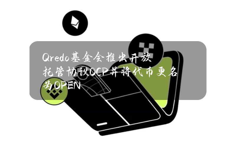 Qredo基金会推出开放托管协议OCP并将代币更名为OPEN