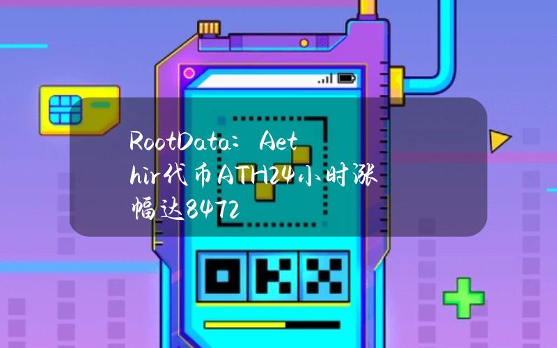 RootData：Aethir代币（ATH）24小时涨幅达84.72%