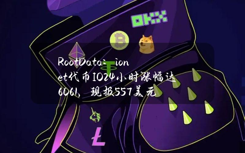 RootData：io.net代币（IO）24小时涨幅达60.61%，现报5.57美元