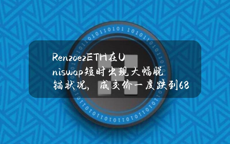 RenzoezETH在Uniswap短时出现大幅脱锚状况，成交价一度跌到688美元