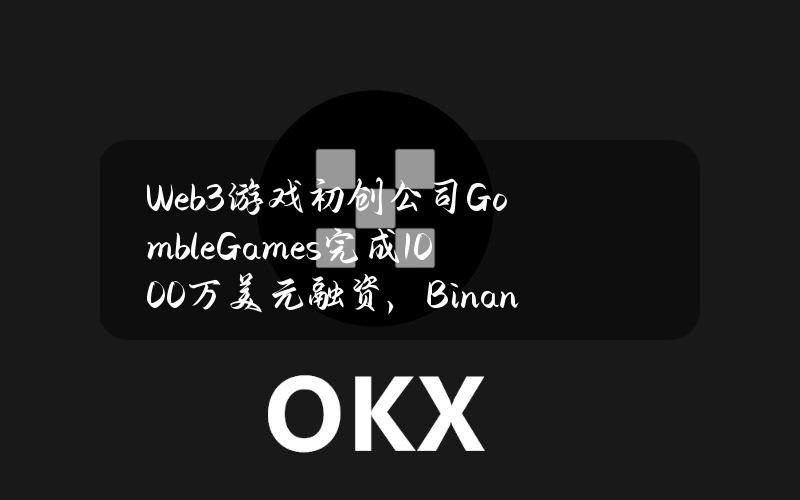 Web3游戏初创公司GombleGames完成1000万美元融资，BinanceLabs等参投