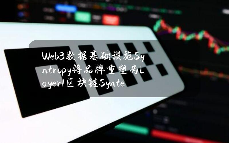 Web3数据基础设施Syntropy将品牌重塑为Layer1区块链Synternet