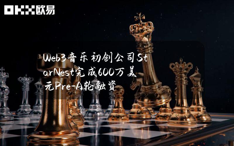 Web3音乐初创公司StarNest完成600万美元Pre-A轮融资