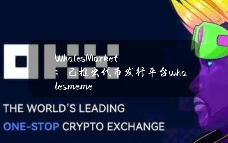 WhalesMarket：已推出代币发行平台whales.meme